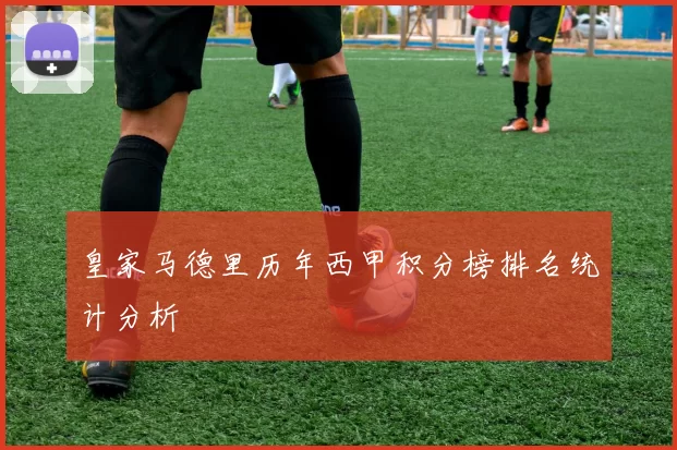 皇家马德里历年西甲积分榜排名统计分析