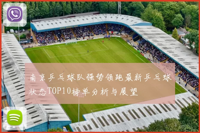 南京乒乓球队强势领跑最新乒乓球状态TOP10榜单分析与展望