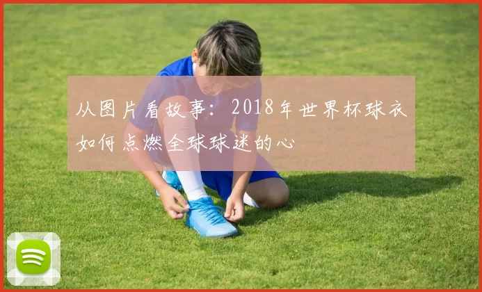 从图片看故事：2018年世界杯球衣如何点燃全球球迷的心
