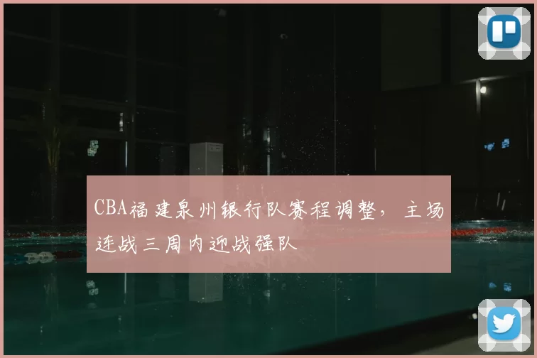 CBA福建泉州银行队赛程调整，主场连战三周内迎战强队