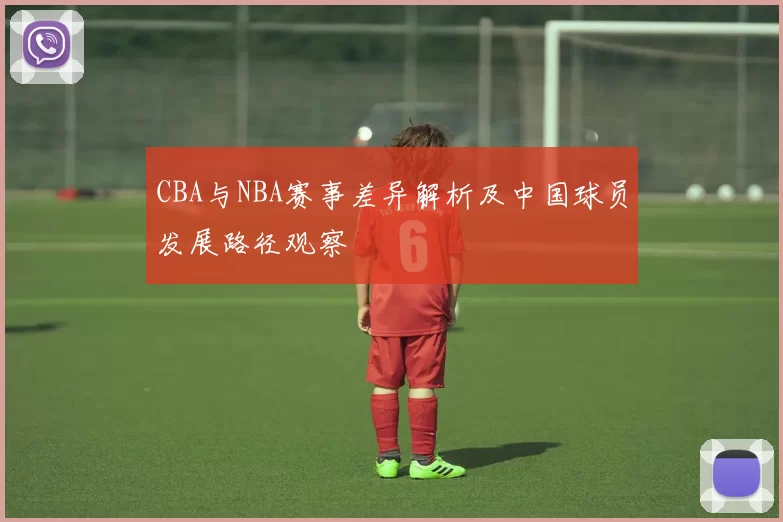 CBA与NBA赛事差异解析及中国球员发展路径观察