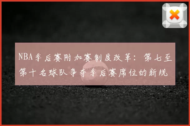 NBA季后赛附加赛制度改革:第七至第十名球队争夺季后赛席位的新规则解读
