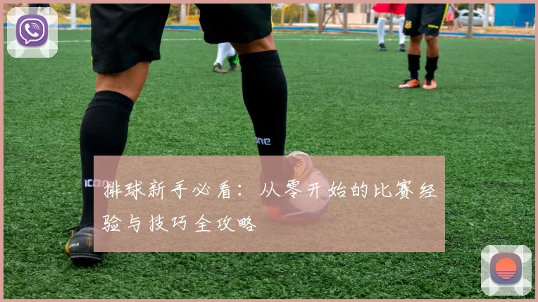 排球新手必看:从零开始的比赛经验与技巧全攻略