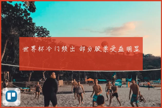 世界杯冷门频出 部分股票受益明显