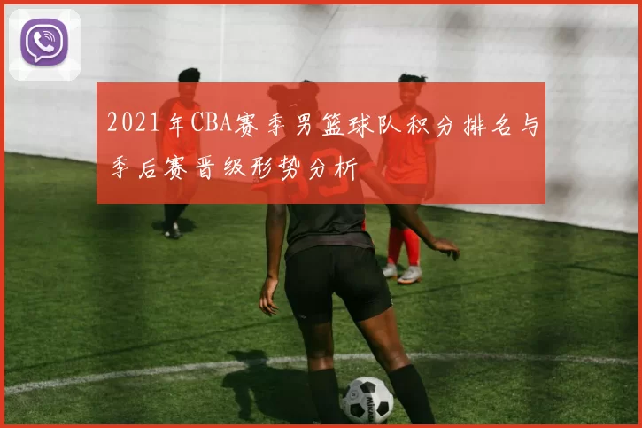 2021年CBA赛季男篮球队积分排名与季后赛晋级形势分析