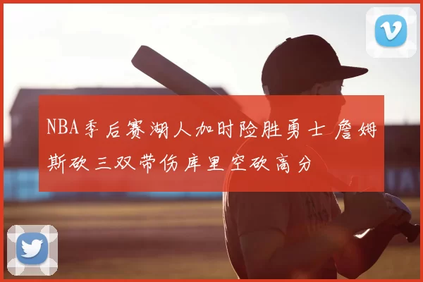 NBA季后赛湖人加时险胜勇士 詹姆斯砍三双带伤库里空砍高分