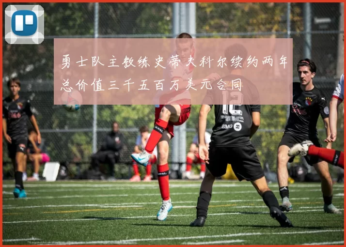 勇士队主教练史蒂夫科尔续约两年总价值三千五百万美元合同