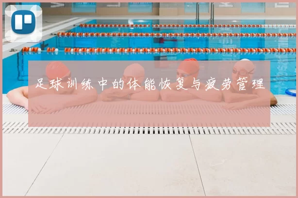 足球训练中的体能恢复与疲劳管理