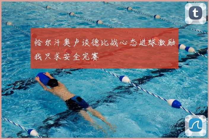 恰尔汗奥卢谈德比战心态进球激励我只求安全完赛