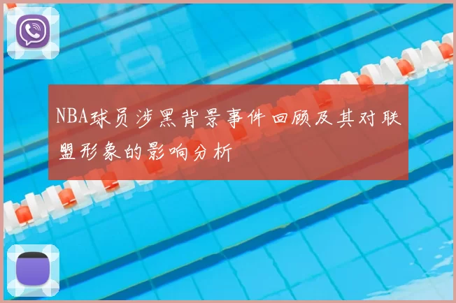 NBA球员涉黑背景事件回顾及其对联盟形象的影响分析