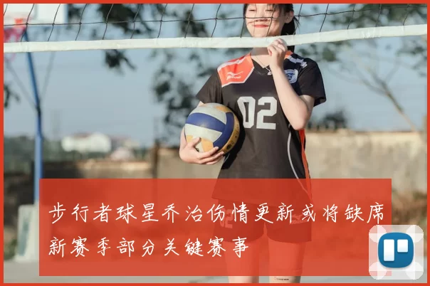 步行者球星乔治伤情更新或将缺席新赛季部分关键赛事