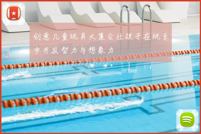 创意儿童玩具大集合让孩子在玩乐中开发智力与想象力