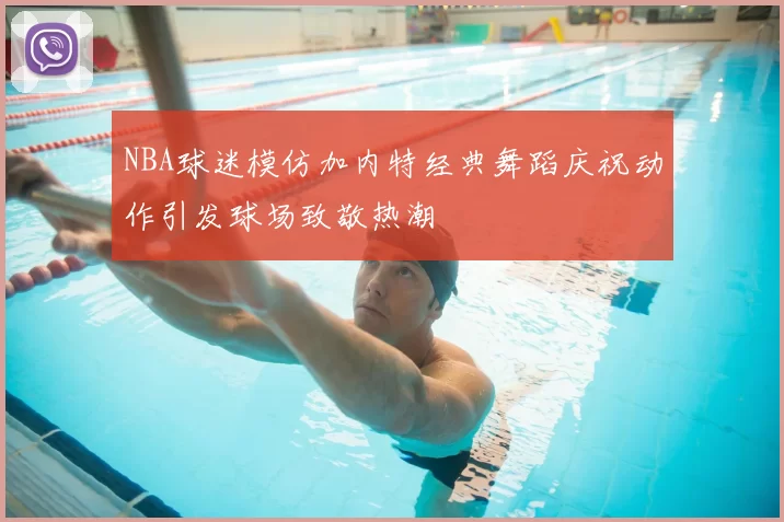 NBA球迷模仿加内特经典舞蹈庆祝动作引发球场致敬热潮