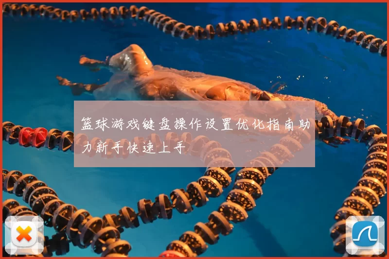 篮球游戏键盘操作设置优化指南助力新手快速上手