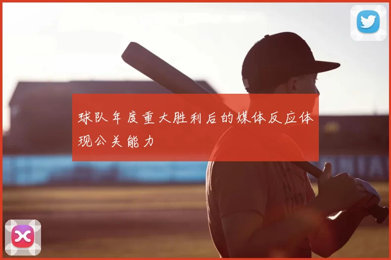 球队年度重大胜利后的媒体反应体现公关能力