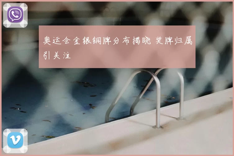 奥运会金银铜牌分布揭晓 奖牌归属引关注