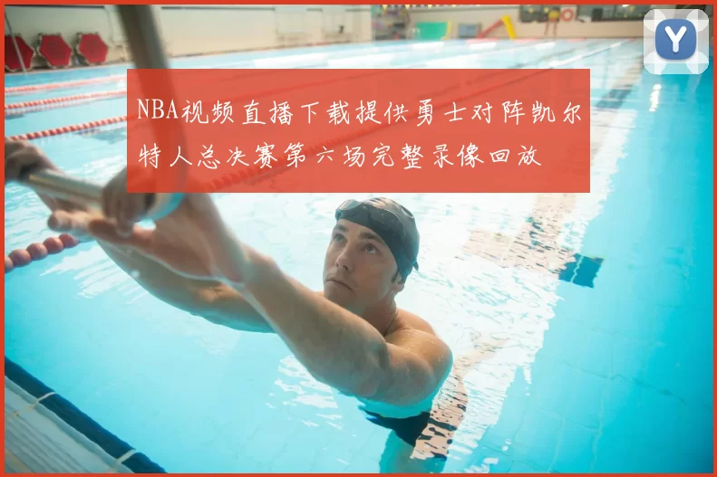 NBA视频直播下载提供勇士对阵凯尔特人总决赛第六场完整录像回放