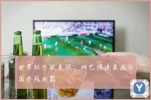 世界杯个股表现：姆巴佩速度成法国夺冠利器
