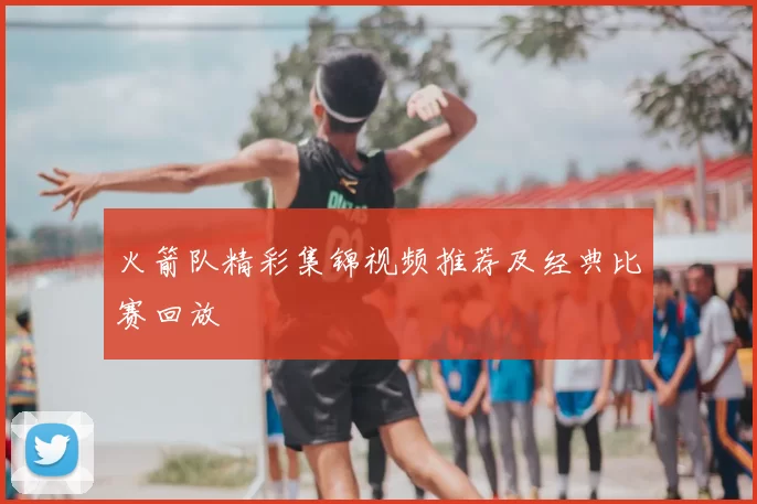 火箭队精彩集锦视频推荐及经典比赛回放