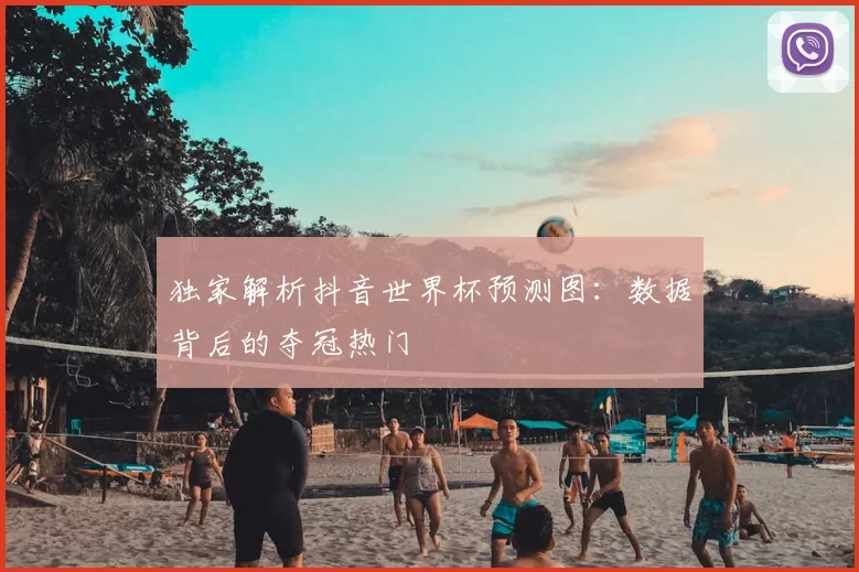 独家解析抖音世界杯预测图:数据背后的夺冠热门