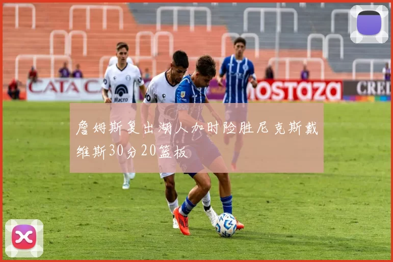 詹姆斯复出湖人加时险胜尼克斯戴维斯30分20篮板