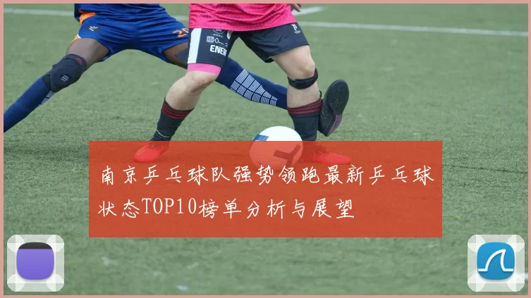 南京乒乓球队强势领跑最新乒乓球状态TOP10榜单分析与展望