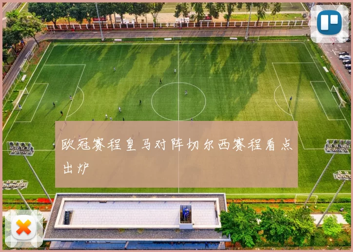 欧冠赛程皇马对阵切尔西赛程看点出炉