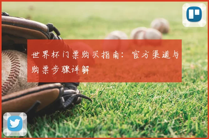 世界杯门票购买指南：官方渠道与购票步骤详解