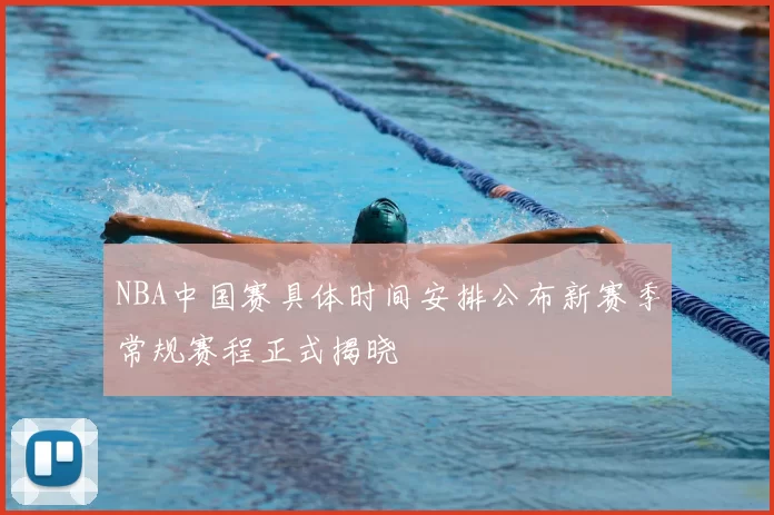 NBA中国赛具体时间安排公布新赛季常规赛程正式揭晓