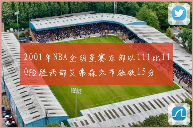 2001年NBA全明星赛东部以111比110险胜西部艾弗森末节独砍15分