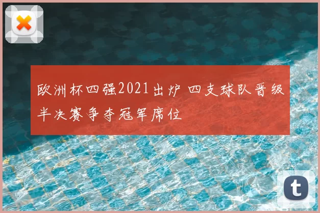 欧洲杯四强2021出炉 四支球队晋级半决赛争夺冠军席位