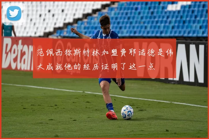 范佩西称斯特林加盟费耶诺德是伟大成就他的经历证明了这一点