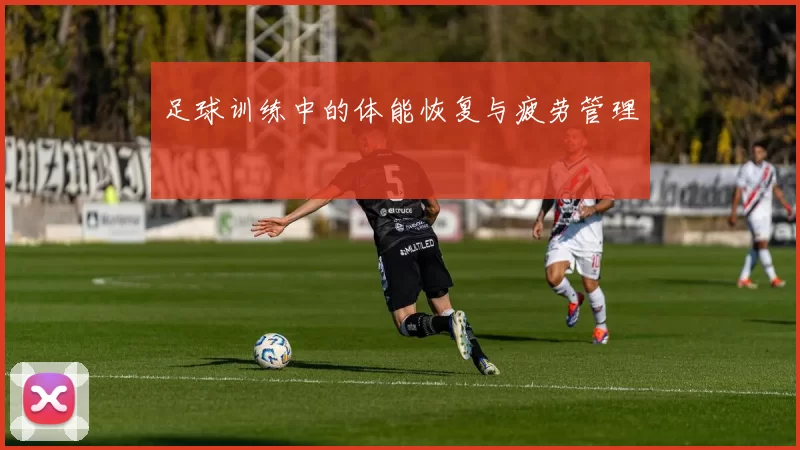 足球训练中的体能恢复与疲劳管理