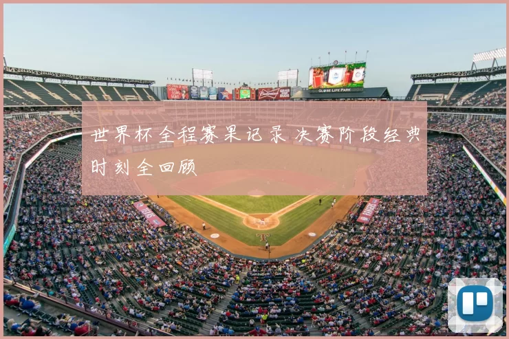 世界杯全程赛果记录 决赛阶段经典时刻全回顾