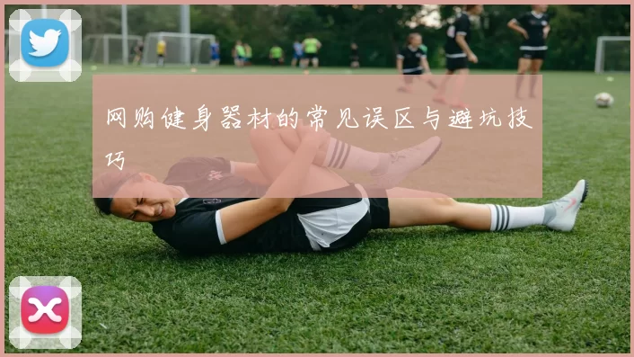 网购健身器材的常见误区与避坑技巧