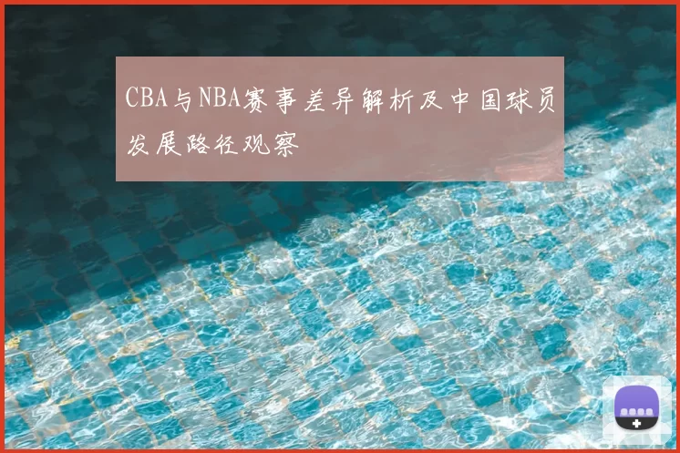 CBA与NBA赛事差异解析及中国球员发展路径观察