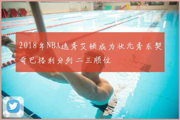 2018年NBA选秀艾顿成为状元秀东契奇巴格利分列二三顺位