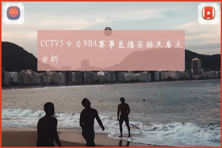CCTV5今日NBA赛事直播安排及看点分析
