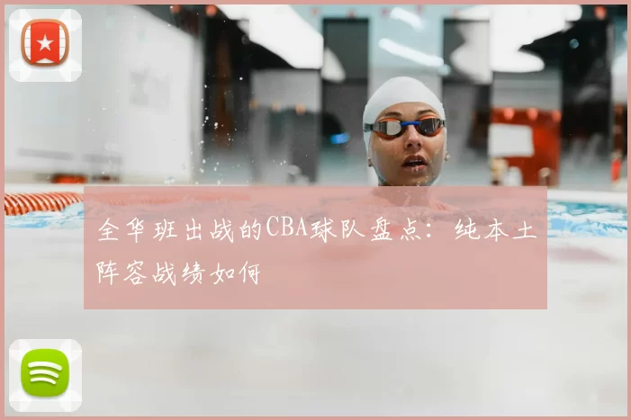 全华班出战的CBA球队盘点：纯本土阵容战绩如何