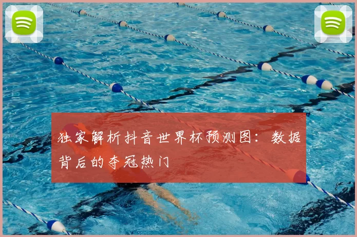独家解析抖音世界杯预测图:数据背后的夺冠热门