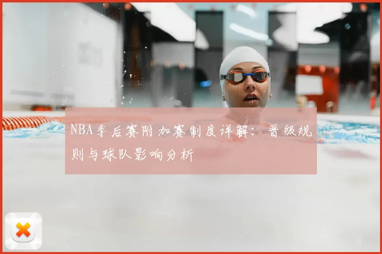 NBA季后赛附加赛制度详解:晋级规则与球队影响分析
