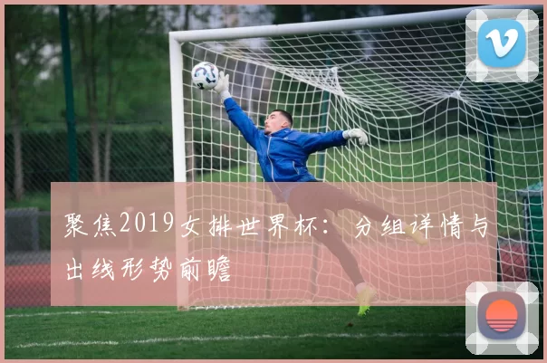 聚焦2019女排世界杯:分组详情与出线形势前瞻