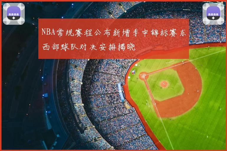 NBA常规赛程公布新增季中锦标赛东西部球队对决安排揭晓