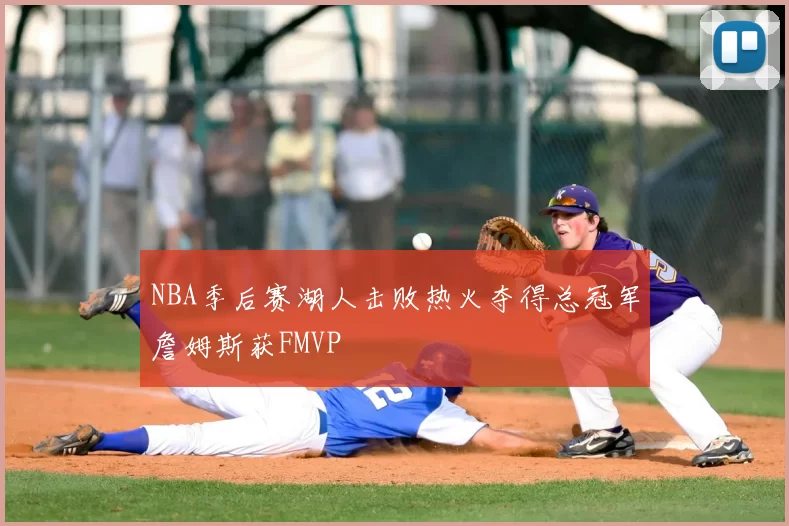 NBA季后赛湖人击败热火夺得总冠军詹姆斯获FMVP