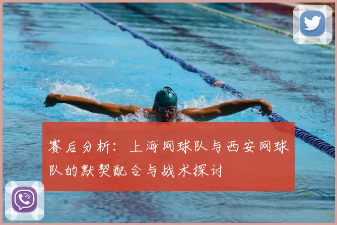 赛后分析:上海网球队与西安网球队的默契配合与战术探讨