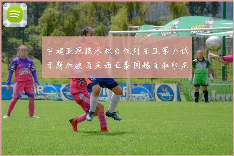 中超亚冠技术积分仅列东亚第九低于新加坡马来西亚泰国越南和印尼