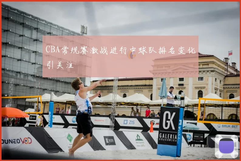 CBA常规赛激战进行中球队排名变化引关注