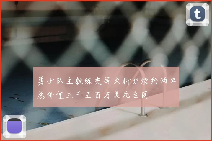 勇士队主教练史蒂夫科尔续约两年总价值三千五百万美元合同