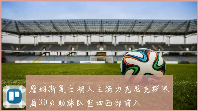詹姆斯复出湖人主场力克尼克斯浓眉30分助球队重回西部前八