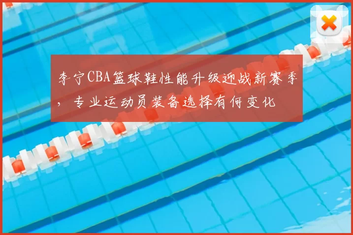 李宁CBA篮球鞋性能升级迎战新赛季,专业运动员装备选择有何变化